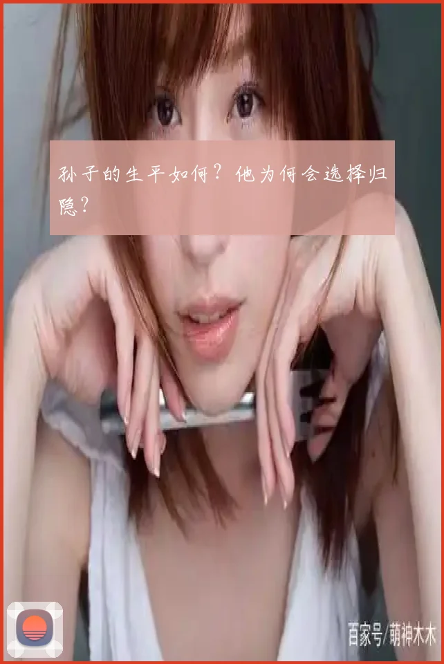 孙子的生平如何？他为何会选择归隐？