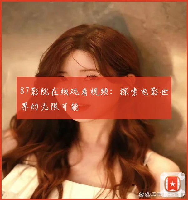 87影院在线观看视频：探索电影世界的无限可能