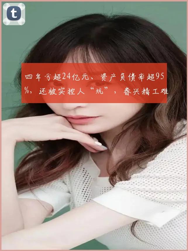 四年亏超24亿元、资产负债率超95%，还被实控人“坑”，春兴精工难回春
