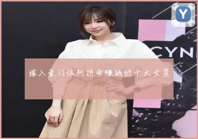 嫁入豪门依然拼命赚钱的十大女星