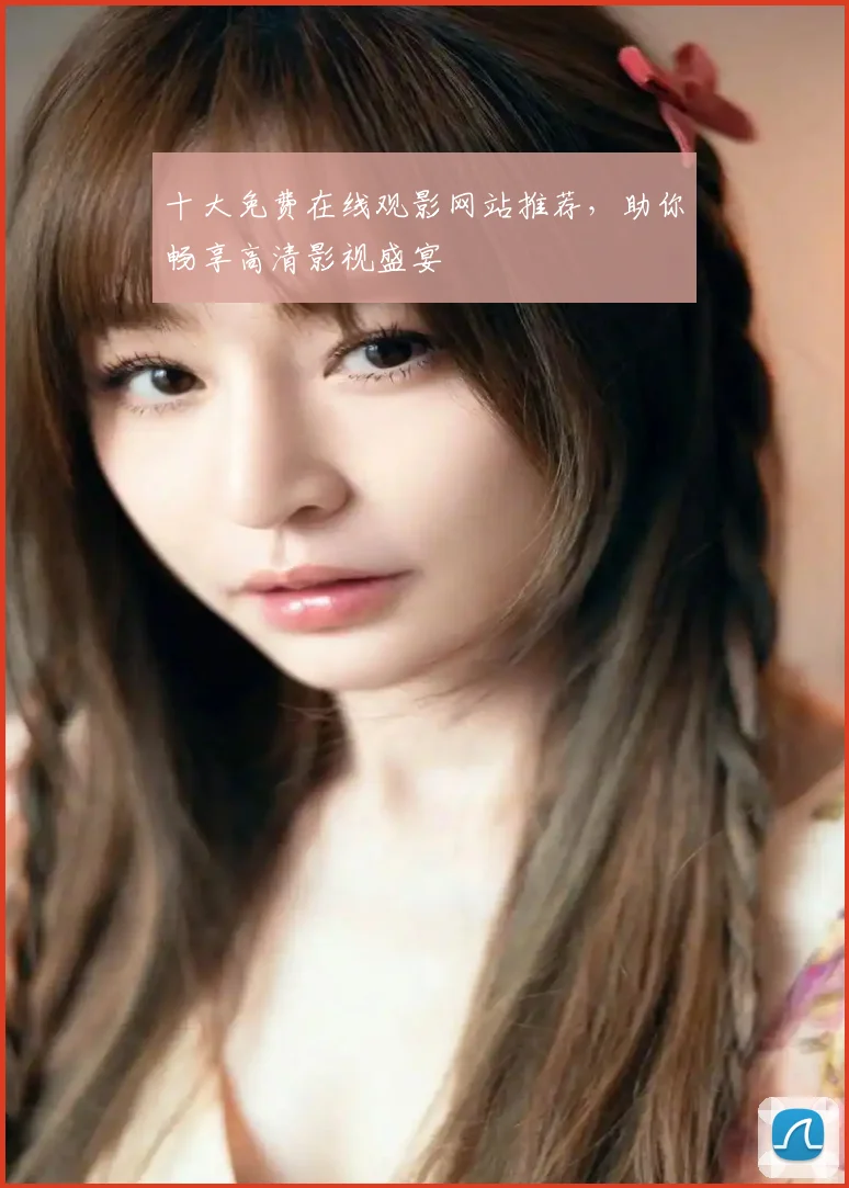 十大免费在线观影网站推荐，助你畅享高清影视盛宴