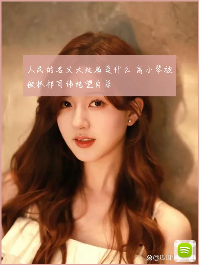 人民的名义大结局是什么 高小琴被被抓祁同伟绝望自杀